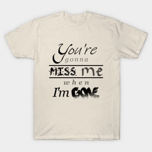 You're gonna miss me when I'm gone T-Shirt